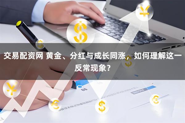 交易配资网 黄金、分红与成长同涨，如何理解这一反常现象？