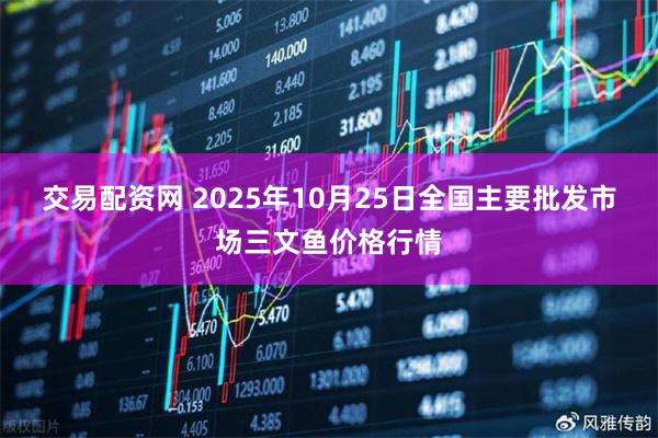 交易配资网 2025年10月25日全国主要批发市场三文鱼价格行情