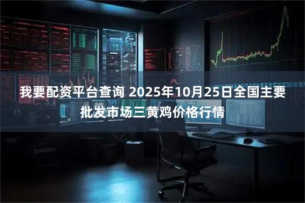 我要配资平台查询 2025年10月25日全国主要批发市场三黄鸡价格行情