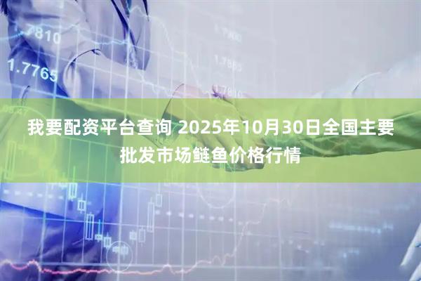 我要配资平台查询 2025年10月30日全国主要批发市场鲢鱼价格行情