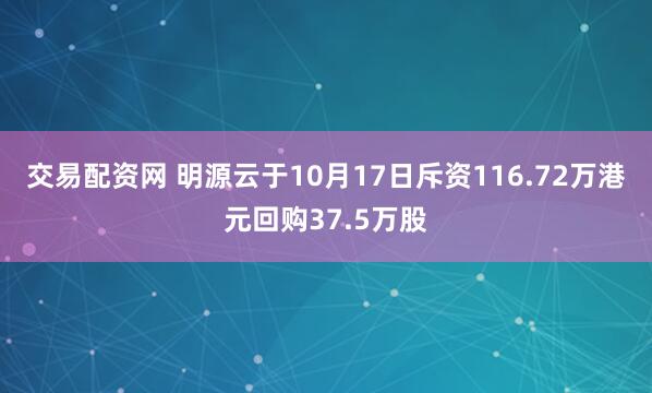 交易配资网 明源云于10月17日斥资116.72万港元回购37.5万股