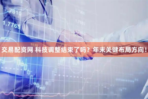 交易配资网 科技调整结束了吗?年末关键布局方向!