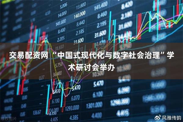 交易配资网 “中国式现代化与数字社会治理”学术研讨会举办
